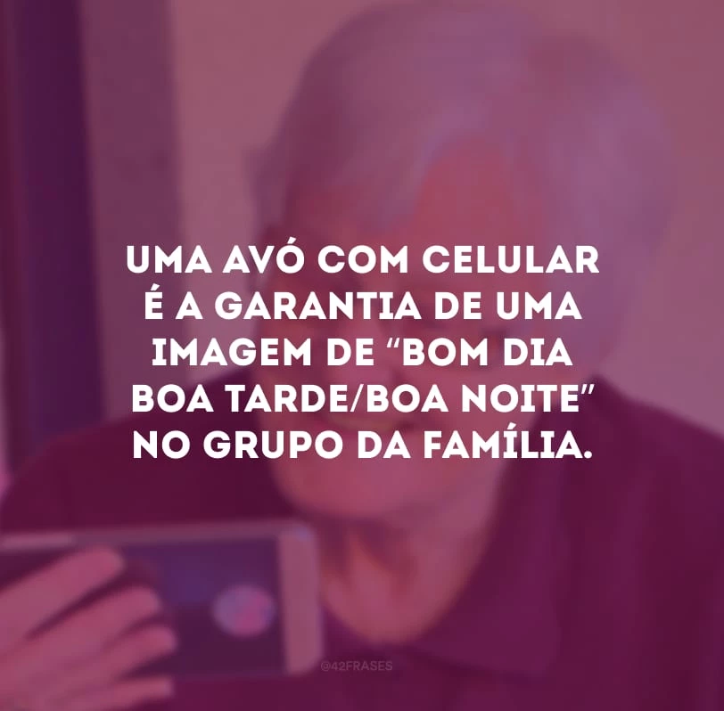 Uma avó com celular é a garantia de uma imagem de “bom dia/boa tarde/boa noite” no grupo da família.