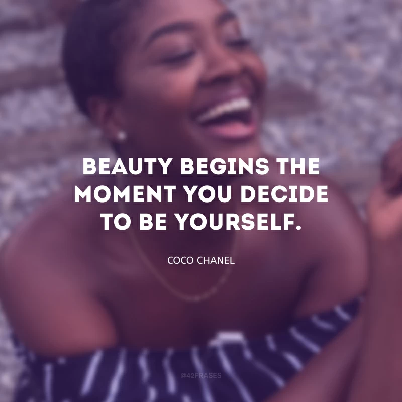 Beauty begins the moment you decide to be yourself. (A beleza começa no momento em que você decide ser você mesmo.)