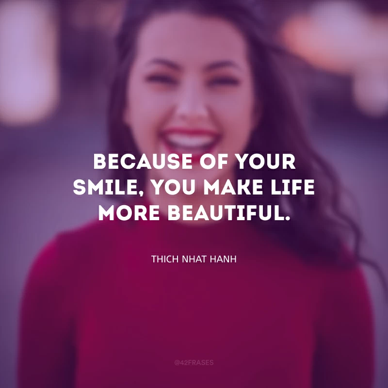 Because of your smile, you make life more beautiful. (Por causa do seu sorriso, você faz a vida mais bonita.)