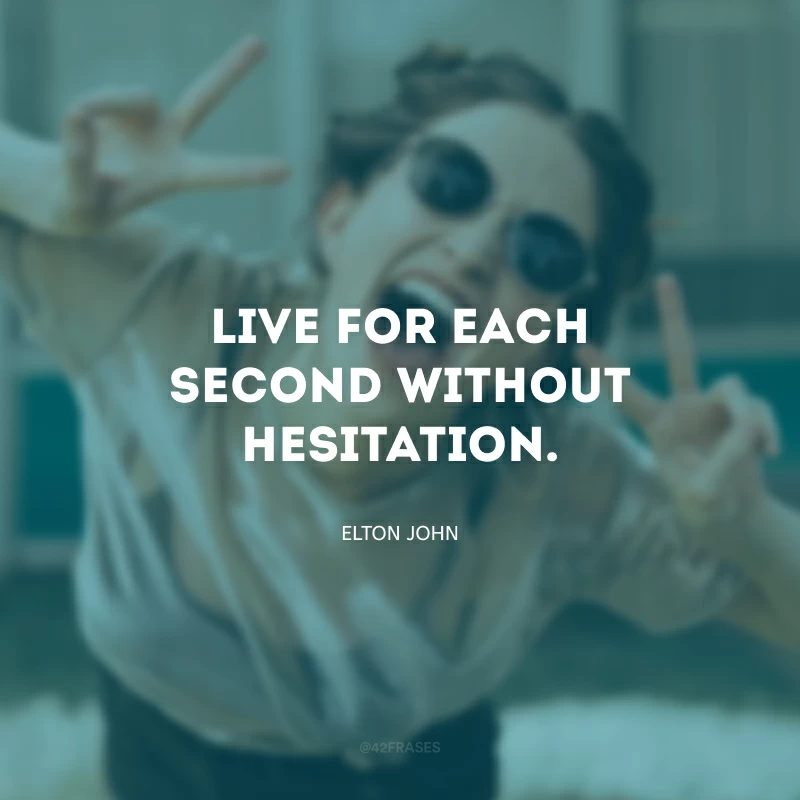 Live for each second without hesitation. (Viva por cada segundo sem hesitar.)