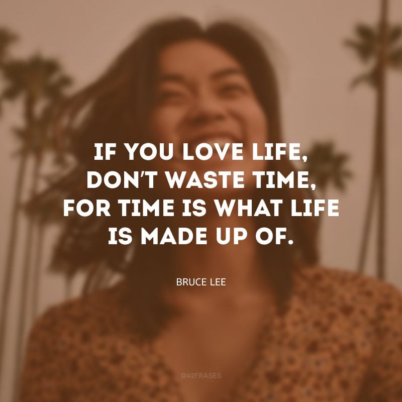 If you love life, don’t waste time, for time is what life is made up of. (Se você ama a vida, não perca tempo, a vida é feita de tempo.)
