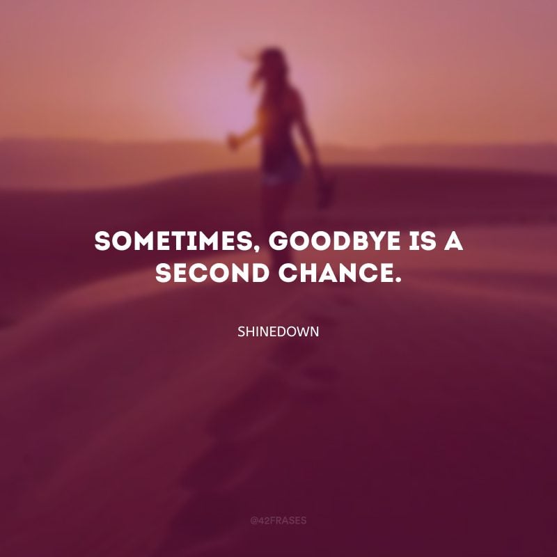 Sometimes, goodbye is a second chance. (Às vezes, adeus é uma segunda chance.)