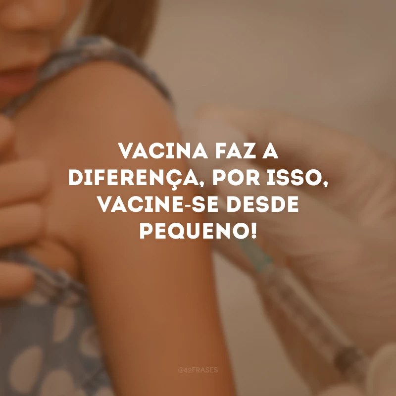 Vacina faz a diferença, por isso, vacine-se desde pequeno!