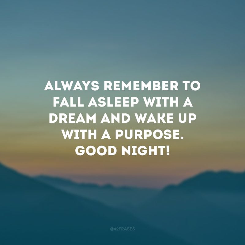 Always remember to fall asleep with a dream and wake up with a purpose. Good night! (Sempre se lembre de dormir com um sonho e acordar com um propósito. Boa noite!)