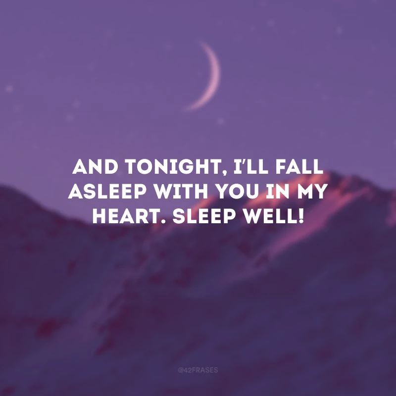 And tonight, I’ll fall asleep with you in my heart. Sleep well! (E esta noite, vou adormecer com você em meu coração. Durma bem!)