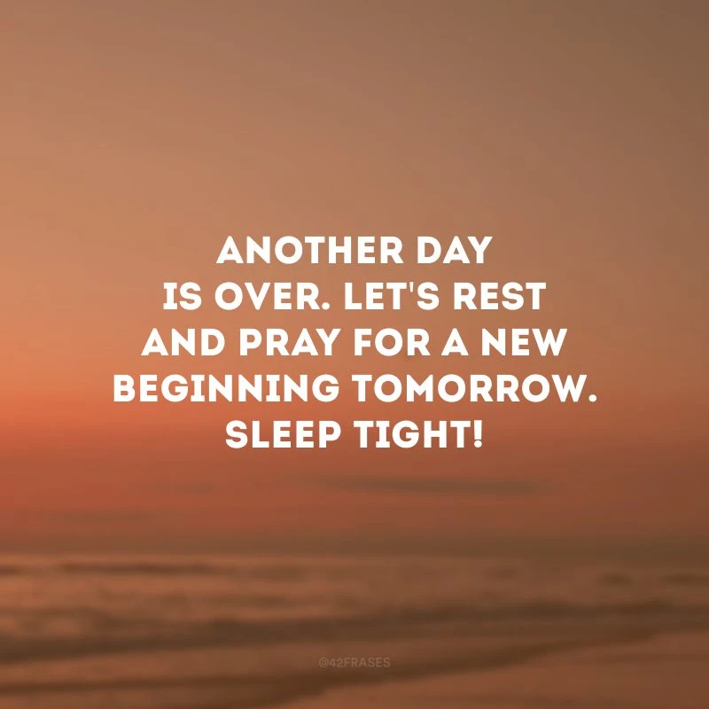 Another day is over. Let\'s rest and pray for a new beginning tomorrow. Sleep tight! (Mais um dia acabou. Vamos descansar e orar por um novo começo amanhã. Durma bem!)
