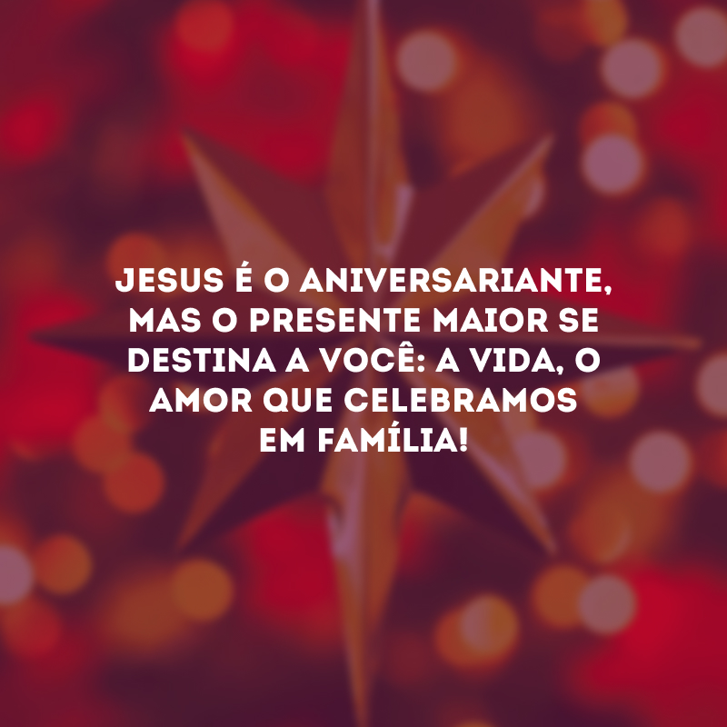 Jesus é o aniversariante, mas o presente maior se destina a você: a vida, o amor que celebramos em família!