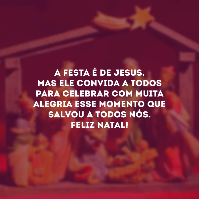 A festa é de Jesus, mas Ele convida a todos para celebrar com muita alegria esse momento que salvou a todos nós. Feliz Natal!