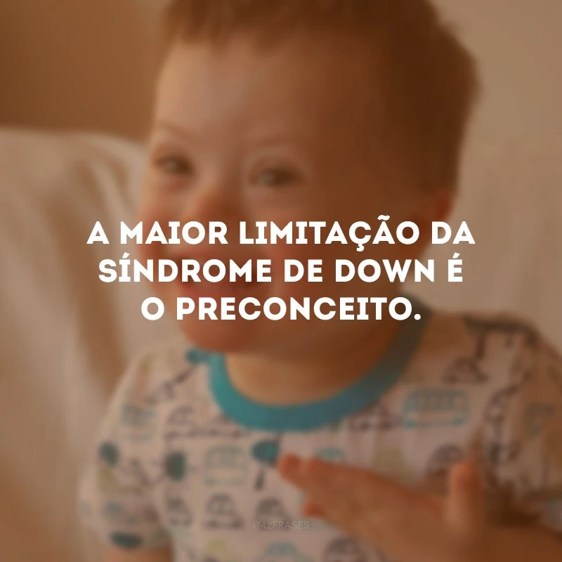 A maior limitação da Síndrome de Down é o preconceito.