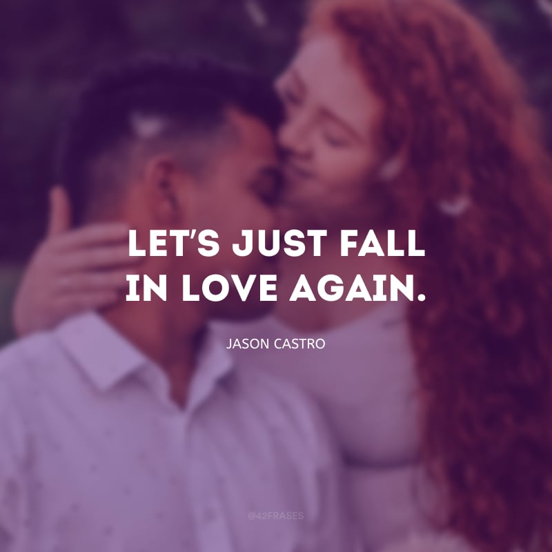 Let’s just fall in love again. (Vamos só nos apaixonar novamente.)