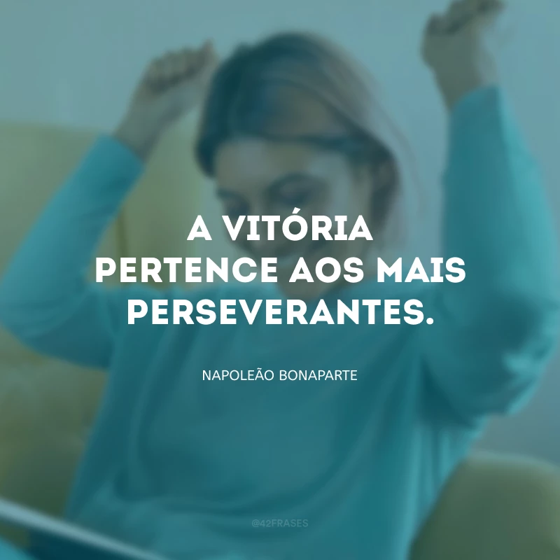 A vitória pertence aos mais perseverantes.