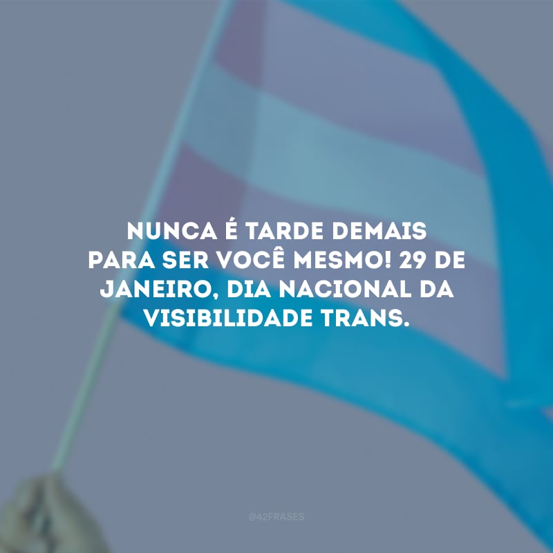 Nunca é tarde demais para ser você mesmo! 29 de janeiro, Dia Nacional da Visibilidade Trans.