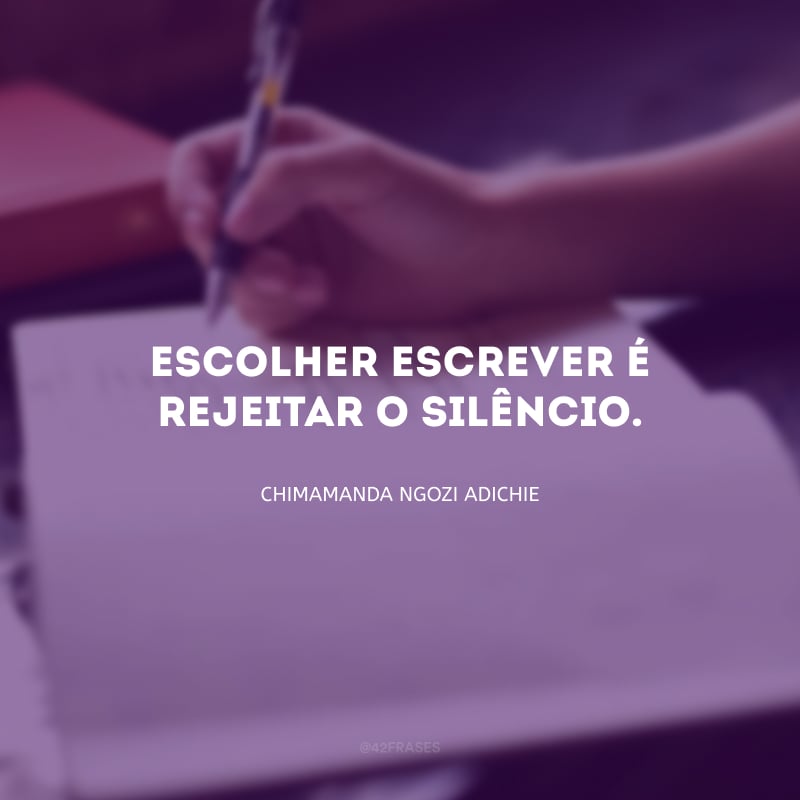 Escolher escrever é rejeitar o silêncio.