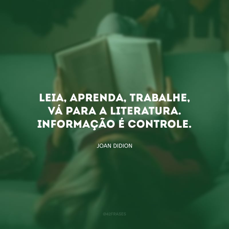 Leia, aprenda, trabalhe, vá para a literatura. Informação é controle.