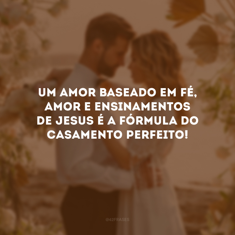 Um amor baseado em fé, amor e ensinamentos de Jesus é a fórmula do casamento perfeito!