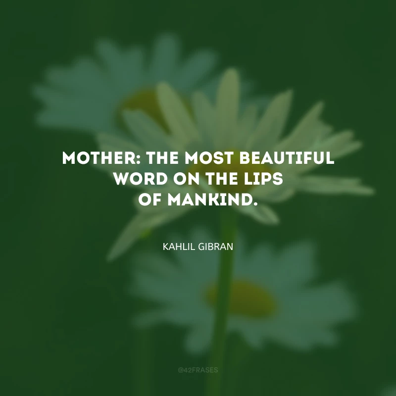Mother: the most beautiful word on the lips of mankind. (Mãe: a mais bela palavra nos lábios da humanidade.)