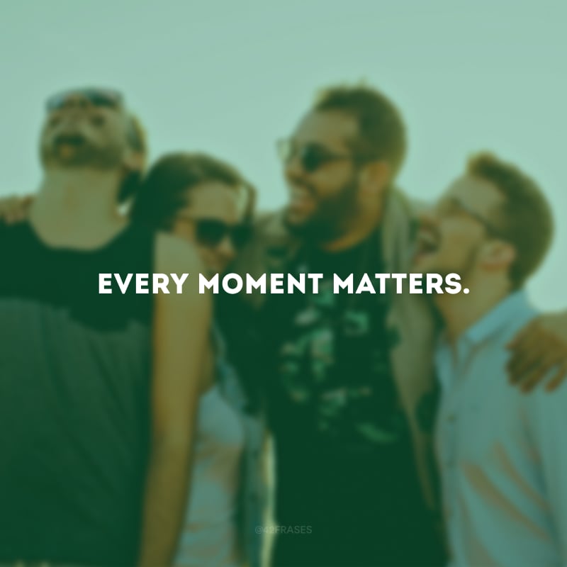 Every moment matters. (Cada momento importa.)