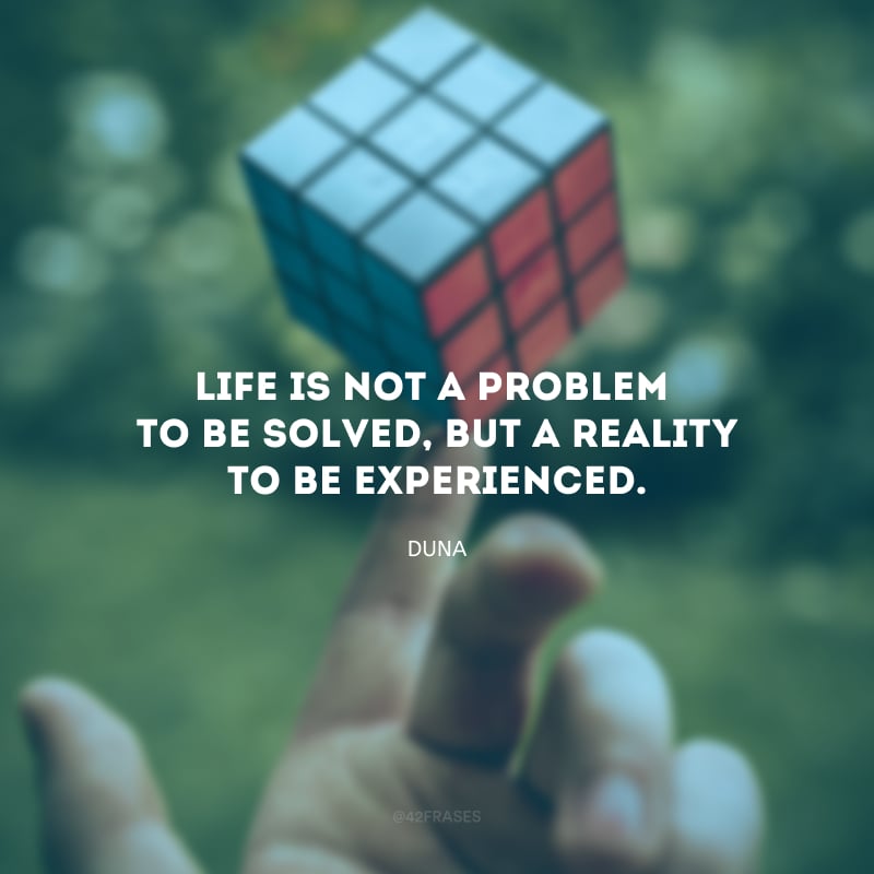 Life is not a problem to be solved, but a reality to be experienced. (A vida não é um problema a ser resolvido, mas uma realidade a ser vivida)