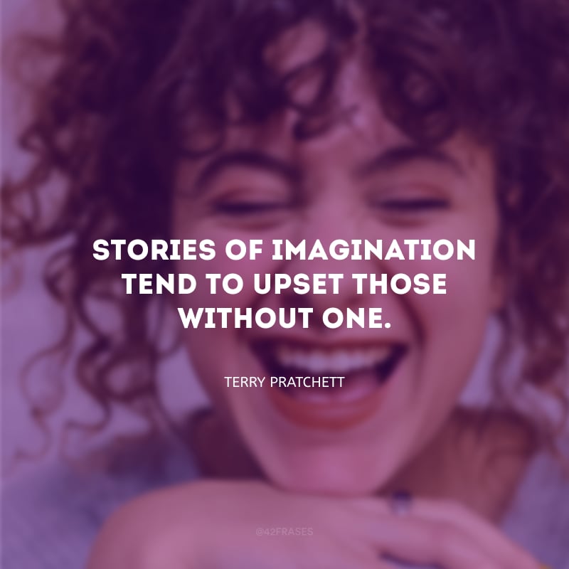 Stories of imagination tend to upset those without one. (Histórias de imaginação tendem a perturbar aqueles sem imaginação.)