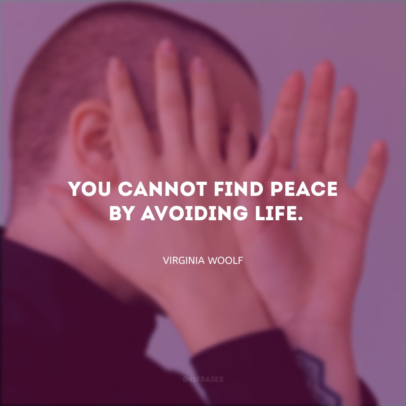 You cannot find peace by avoiding life. (Você não encontra paz, evitando a vida.)