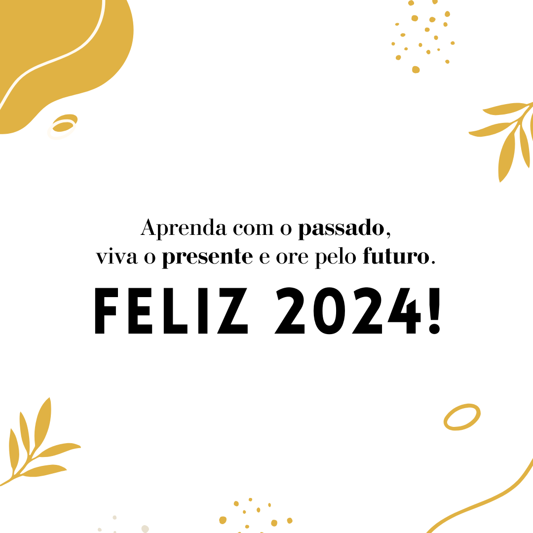 Aprenda com o passado, viva o presente e ore pelo futuro. Feliz 2024!