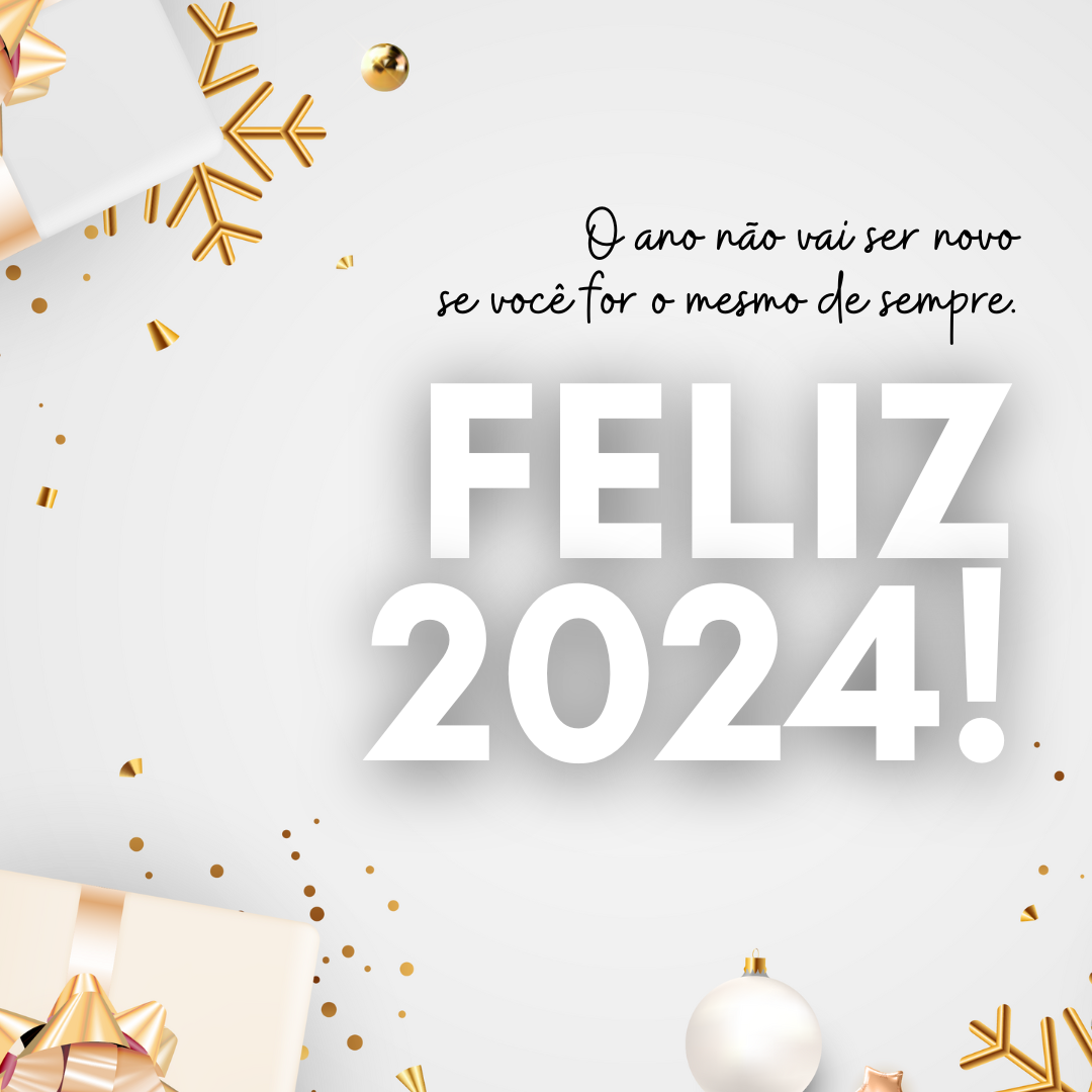 O ano não vai ser novo se você for o mesmo de sempre. Feliz 2024!