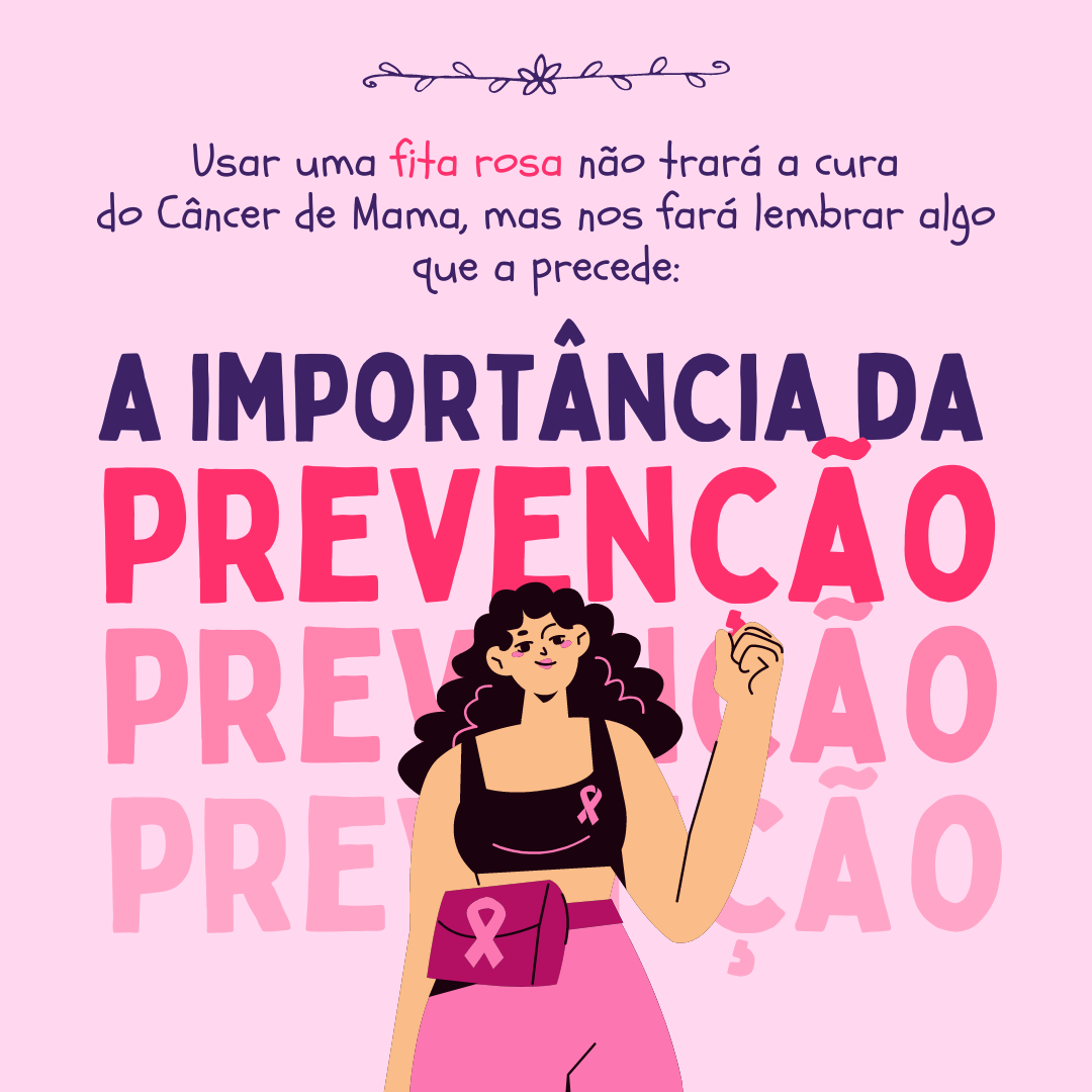 Usar uma fita rosa não trará a cura do Câncer de Mama, mas nos fará lembrar algo que a precede: a importância da prevenção!