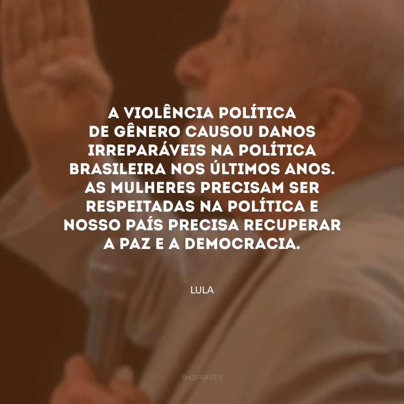A violência política de gênero causou danos irreparáveis na política brasileira nos últimos anos. As mulheres precisam ser respeitadas na política e nosso país precisa recuperar a paz e a democracia.