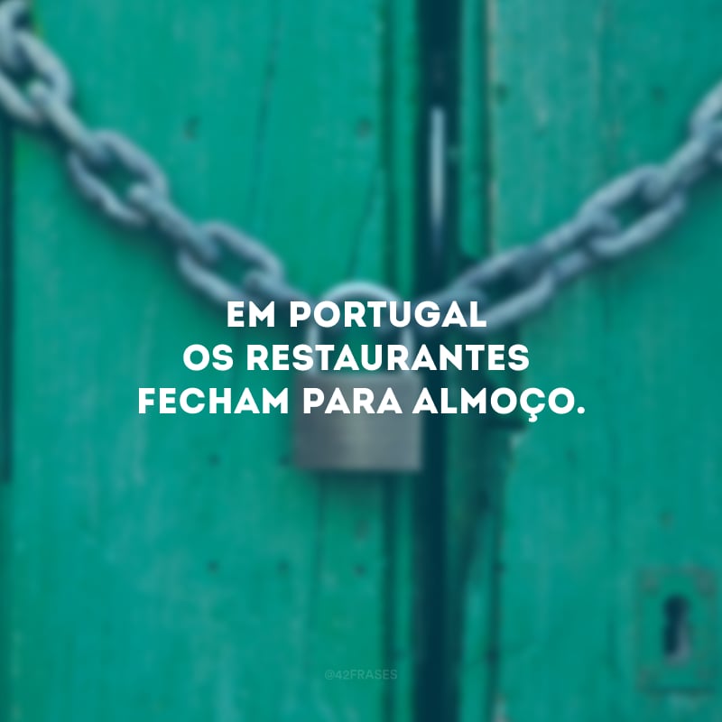 Em Portugal os restaurantes fecham para almoço.