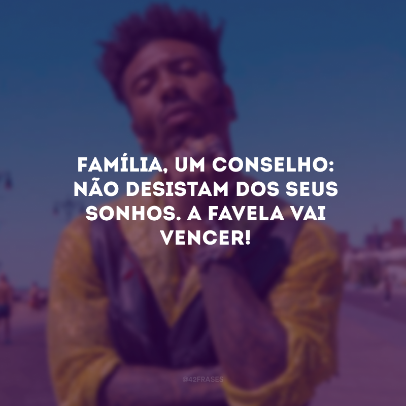 Família, um conselho: não desistam dos seus sonhos. A favela vai vencer! 