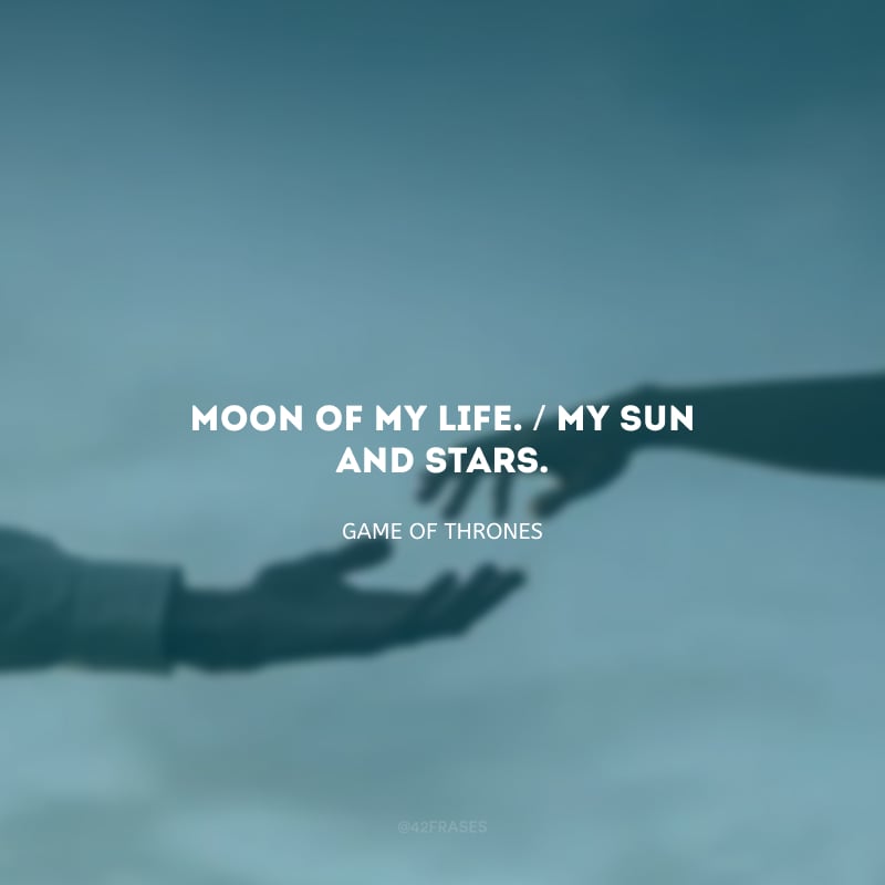 Moon of My Life./ My Sun and Stars.(Lua da minha vida./ Meu Sol e Estrelas.)