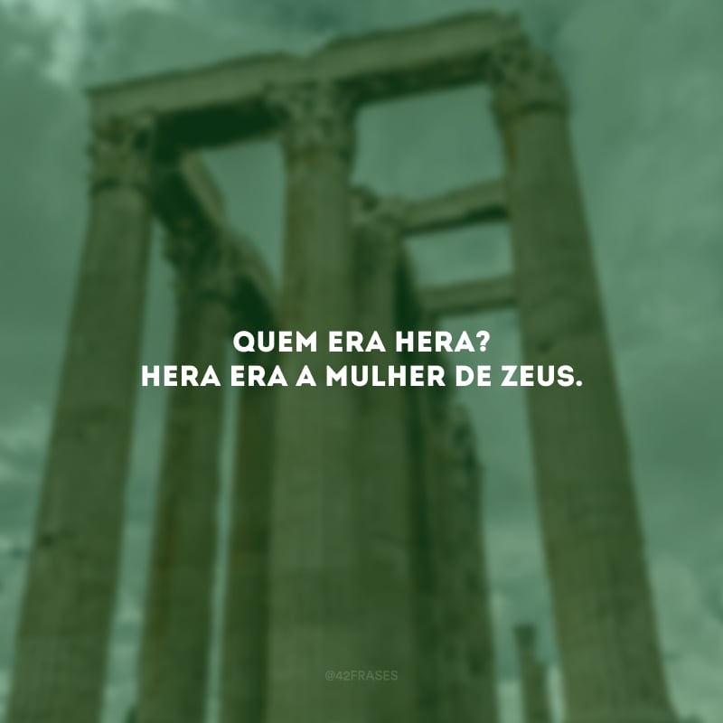Quem era Hera? Hera era a mulher de Zeus.