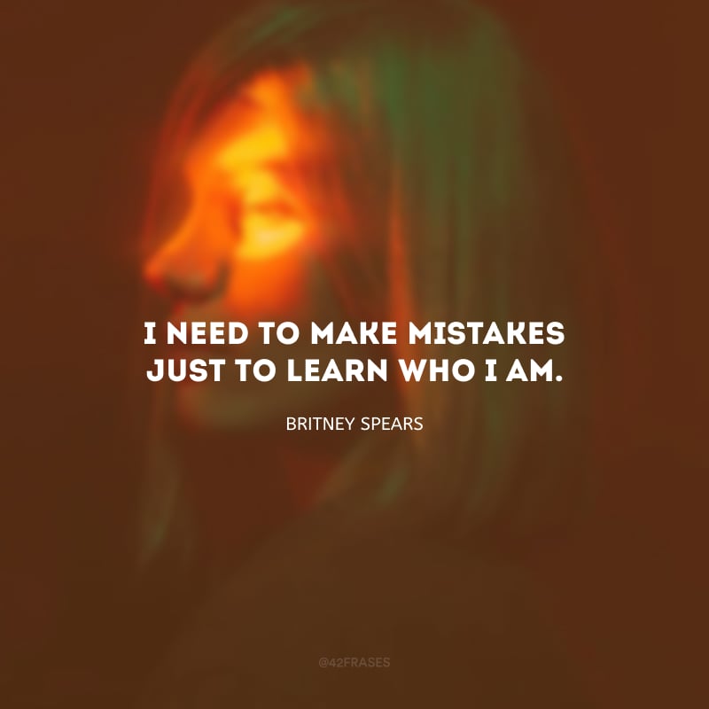I need to make mistakes just to learn who I am. (Eu preciso cometer erros pra entender quem eu sou.)