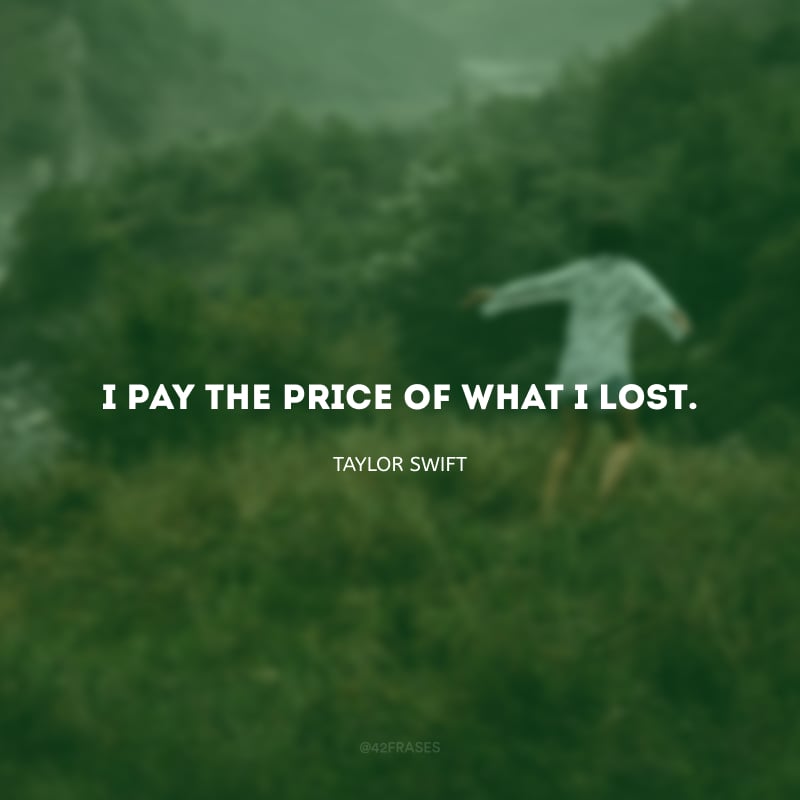 I pay the price of what I lost. (Eu pago o preço do que eu perdi.)