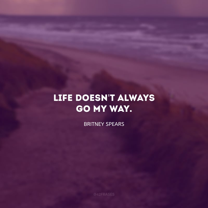 Life doesn\'t always go my way. (A vida nem sempre vai do meu jeito.)