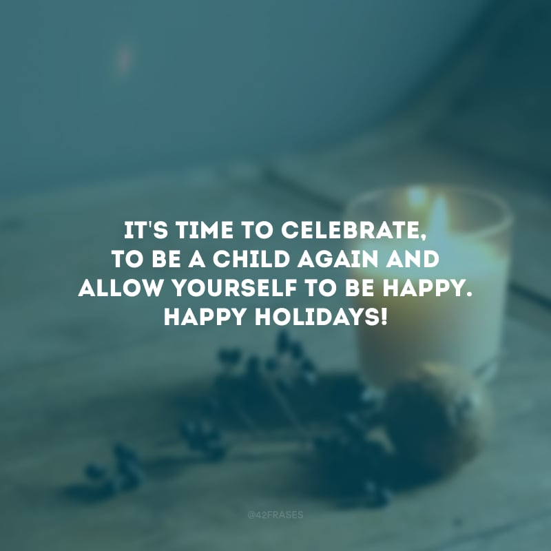 It\'s time to celebrate, to be a child again and allow yourself to be happy. Happy Holidays! 

(É tempo de celebrar, de voltar a ser criança e se permitir ser feliz. Boas Festas!) 