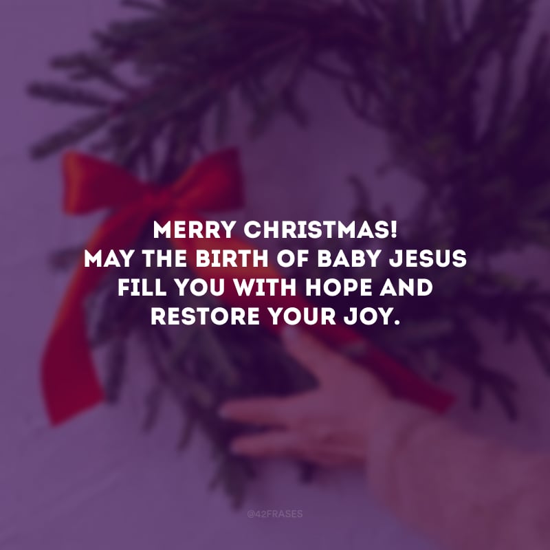 Merry Christmas! May the birth of Baby Jesus fill you with hope and restore your joy. 

(Feliz Natal! Que o nascimento do Menino Jesus te preencha de esperança e restaure sua alegria.)